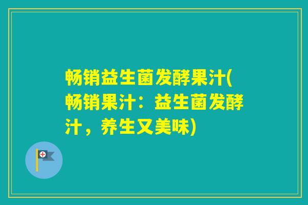 畅销益生菌发酵果汁(畅销果汁：益生菌发酵汁，养生又美味)