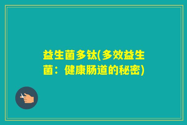 益生菌多钛(多效益生菌:健康肠道的秘密) 益生菌多钛(多效益生菌:健康肠道的秘密)