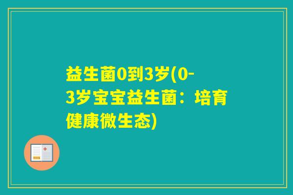 益生菌0到3岁(0-3岁宝宝益生菌：培育健康微生态)