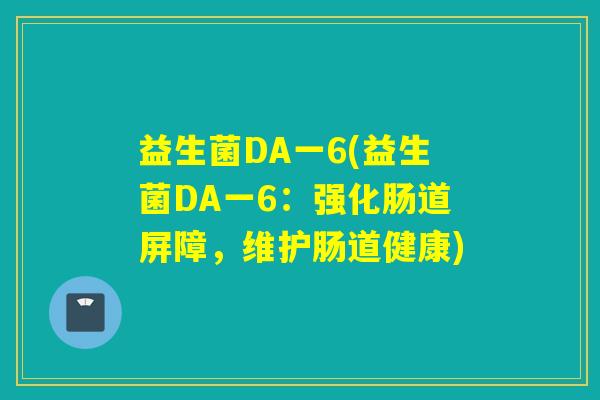益生菌DA一6(益生菌DA一6：强化肠道屏障，维护肠道健康)