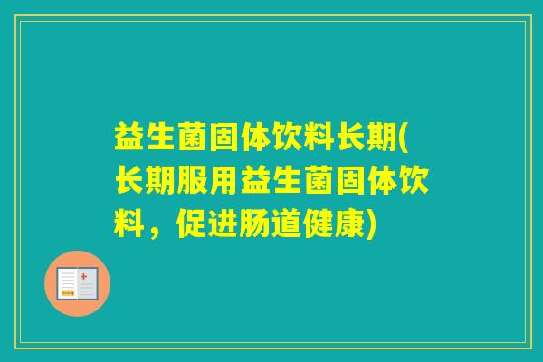 益生菌固体饮料长期(长期服用益生菌固体饮料，促进肠道健康)