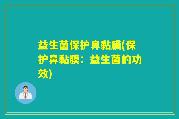 益生菌保护鼻黏膜(保护鼻黏膜：益生菌的功效)