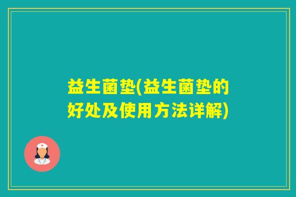 益生菌垫(益生菌垫的好处及使用方法详解)