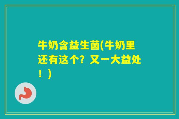 牛奶含益生菌(牛奶里还有这个?又一大益处!) 牛奶含益生菌(牛奶里还有这个?又一大益处!)