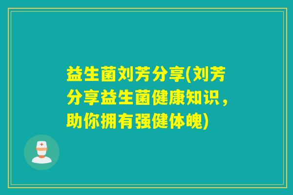 益生菌刘芳分享(刘芳分享益生菌健康知识,助你拥有强健体魄) 益生菌刘芳分享(刘芳分享益生菌健康知识,助你拥有强健体魄)
