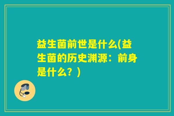 益生菌前世是什么(益生菌的历史渊源：前身是什么？)