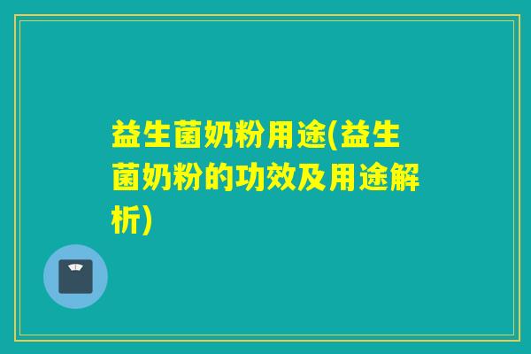 益生菌奶粉用途(益生菌奶粉的功效及用途解析) 益生菌奶粉用途(益生菌奶粉的功效及用途解析)