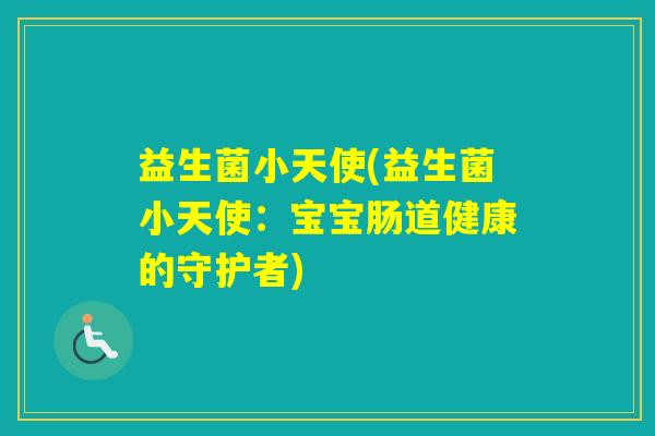 益生菌小天使(益生菌小天使:宝宝肠道健康的守护者) 益生菌小天使(益生菌小天使:宝宝肠道健康的守护者)