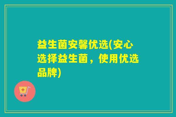 益生菌安馨优选(安心选择益生菌，使用优选品牌)