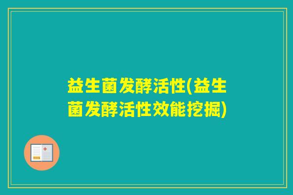 益生菌发酵活性(益生菌发酵活性效能挖掘)