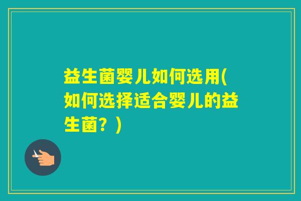 益生菌婴儿如何选用(如何选择适合婴儿的益生菌？)