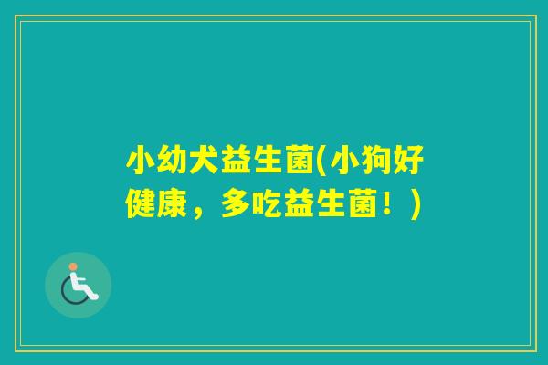 小幼犬益生菌(小狗好健康,多吃益生菌!) 小幼犬益生菌(小狗好健康,多吃益生菌!)
