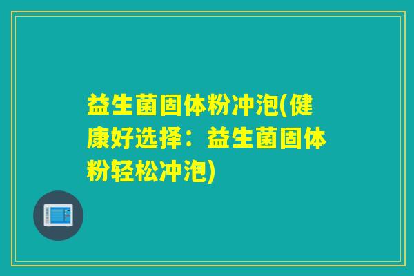 益生菌固体粉冲泡(健康好选择：益生菌固体粉轻松冲泡)