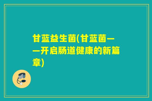 甘蓝益生菌(甘蓝菌——开启肠道健康的新篇章)