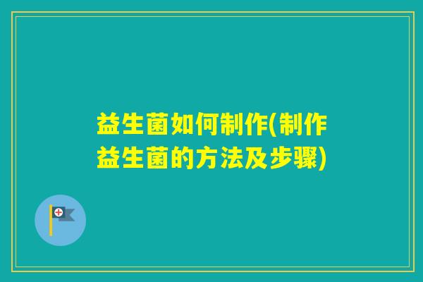 益生菌如何制作(制作益生菌的方法及步骤)