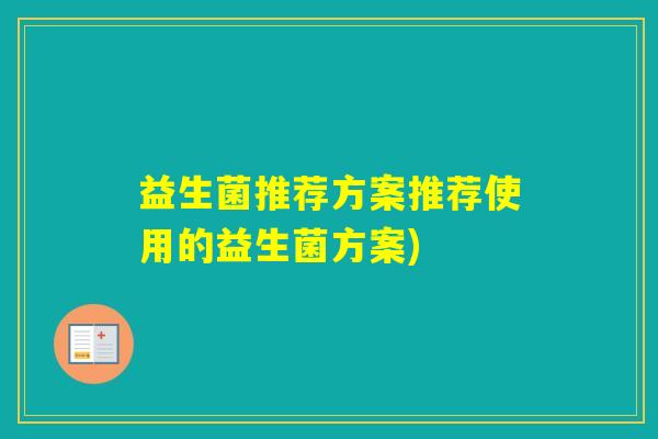 益生菌推荐方案推荐使用的益生菌方案)