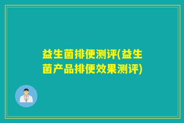 益生菌排便测评(益生菌产品排便效果测评)