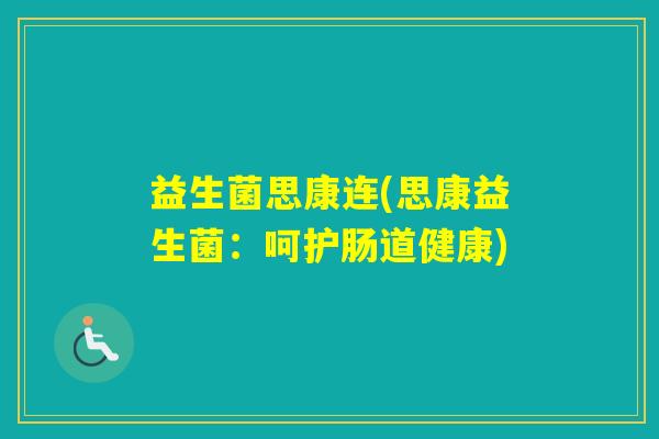 益生菌思康连(思康益生菌：呵护肠道健康)