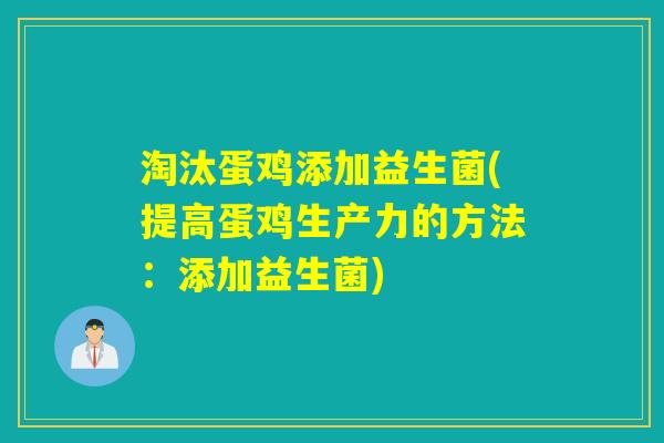 淘汰蛋鸡添加益生菌(提高蛋鸡生产力的方法:添加益生菌) 淘汰蛋鸡添加益生菌(提高蛋鸡生产力的方法:添加益生菌)