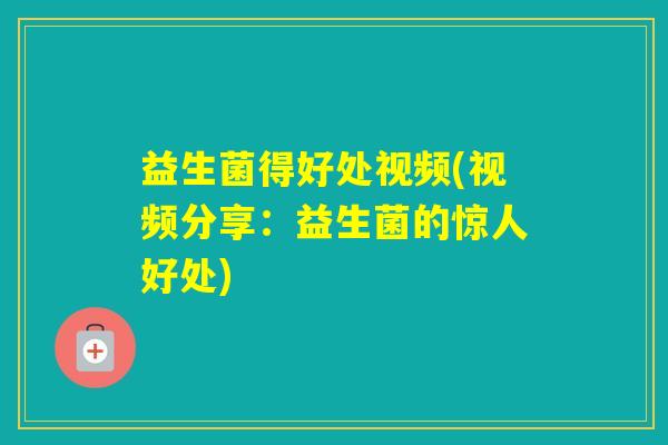 益生菌得好处视频(视频分享：益生菌的惊人好处)