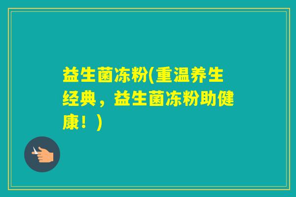 益生菌冻粉(重温养生经典,益生菌冻粉助健康!) 益生菌冻粉(重温养生经典,益生菌冻粉助健康!)