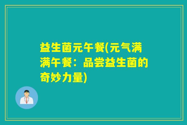 益生菌元午餐(元气满满午餐：品尝益生菌的奇妙力量)
