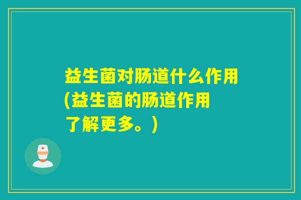 益生菌对肠道什么作用(益生菌的肠道作用 了解更多。)