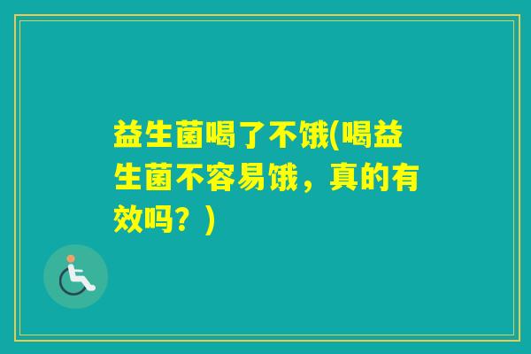 益生菌喝了不饿(喝益生菌不容易饿，真的有效吗？)