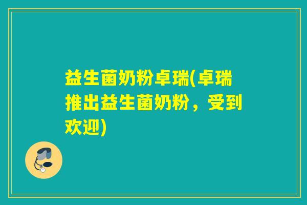 益生菌奶粉卓瑞(卓瑞推出益生菌奶粉,受到欢迎) 益生菌奶粉卓瑞(卓瑞推出益生菌奶粉,受到欢迎)