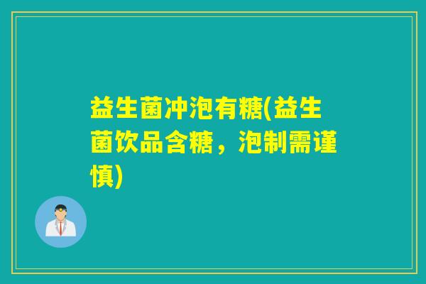 益生菌冲泡有糖(益生菌饮品含糖，泡制需谨慎)