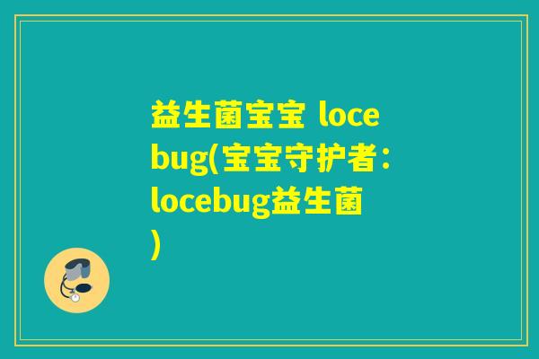 益生菌宝宝 locebug(宝宝守护者：locebug益生菌)