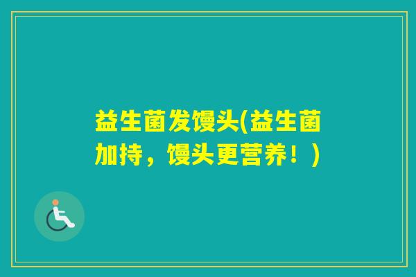 益生菌发馒头(益生菌加持,馒头更营养!) 益生菌发馒头(益生菌加持,馒头更营养!)