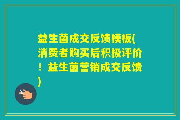 益生菌成交反馈模板(消费者购买后积极评价!益生菌营销成交反馈) 益生菌成交反馈模板(消费者购买后积极评价!益生菌营销成交反馈)