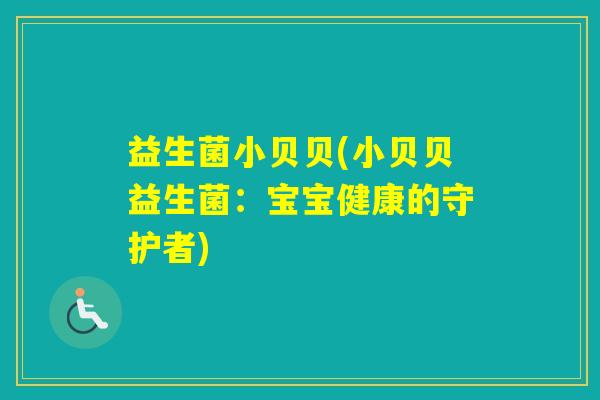 益生菌小贝贝(小贝贝益生菌:宝宝健康的守护者) 益生菌小贝贝(小贝贝益生菌:宝宝健康的守护者)