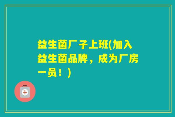 益生菌厂子上班(加入益生菌品牌，成为厂房一员！)