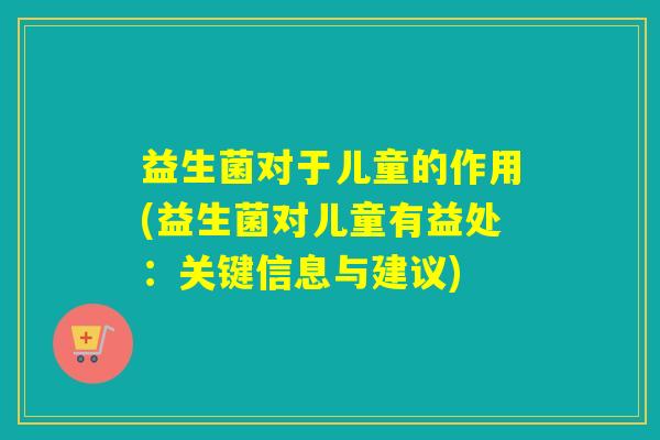 益生菌对于儿童的作用(益生菌对儿童有益处：关键信息与建议)