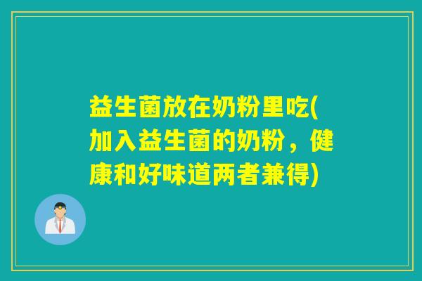 益生菌放在奶粉里吃(加入益生菌的奶粉,健康和好味道两者兼得) 益生菌放在奶粉里吃(加入益生菌的奶粉,健康和好味道两者兼得)