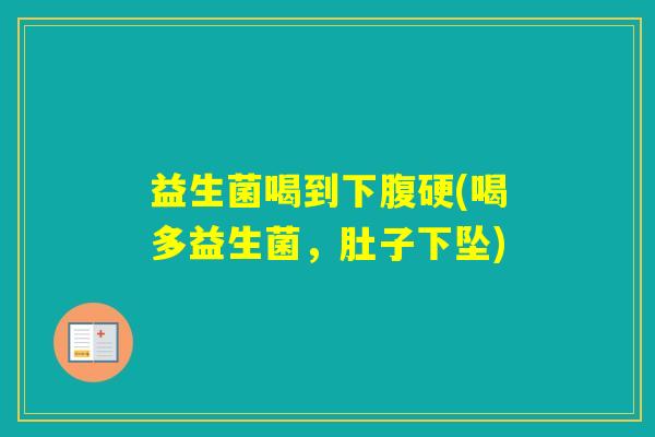 益生菌喝到下腹硬(喝多益生菌,肚子下坠) 益生菌喝到下腹硬(喝多益生菌,肚子下坠)