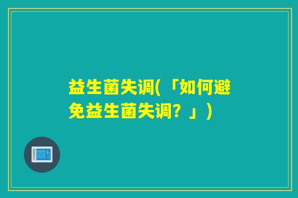 益生菌失调(「如何避免益生菌失调?」) 益生菌失调(「如何避免益生菌失调?」)