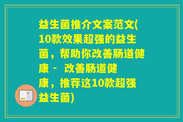 益生菌推介文案范文(10款效果超强的益生菌,帮助你改善肠道健康 - 改善肠道健康,推荐这10款超强益生菌) 益生菌推介文案范文(10款效果超强的益生菌,帮助你改善肠道健康 - 改善肠道健康,推荐这10款超强益生菌)