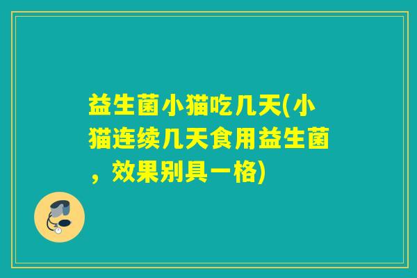 益生菌小猫吃几天(小猫连续几天食用益生菌，效果别具一格)