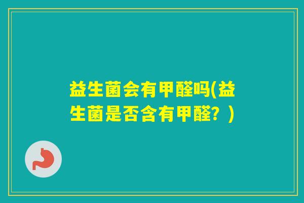 益生菌会有甲醛吗(益生菌是否含有甲醛？)