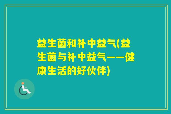 益生菌和补中益气(益生菌与补中益气——健康生活的好伙伴)