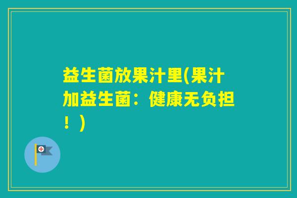 益生菌放果汁里(果汁加益生菌：健康无负担！)