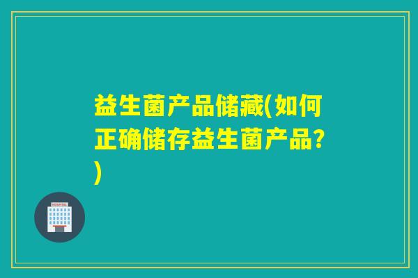 益生菌产品储藏(如何正确储存益生菌产品？)