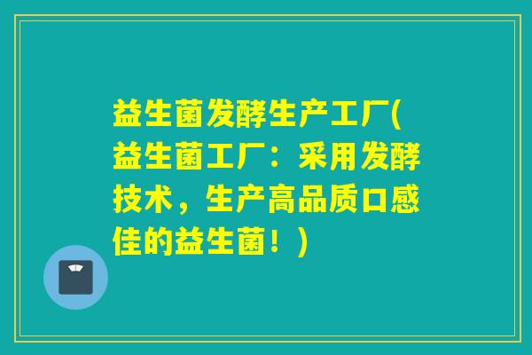益生菌发酵生产工厂(益生菌工厂：采用发酵技术，生产高品质口感佳的益生菌！)