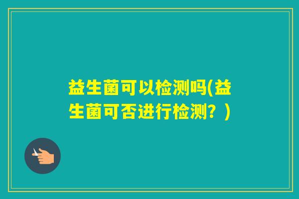 益生菌可以检测吗(益生菌可否进行检测？)