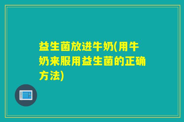 益生菌放进牛奶(用牛奶来服用益生菌的正确方法) 益生菌放进牛奶(用牛奶来服用益生菌的正确方法)