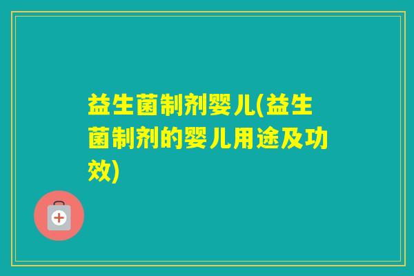 益生菌制剂婴儿(益生菌制剂的婴儿用途及功效)