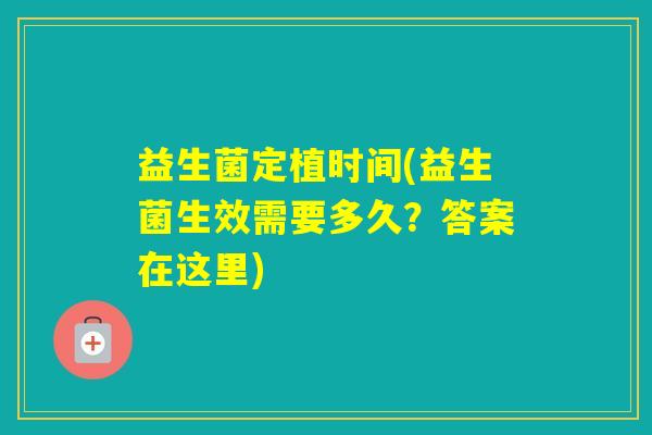 益生菌定植时间(益生菌生效需要多久？答案在这里)